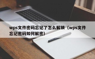 wps文件密码忘记了怎么解锁（wps文件忘记密码如何解密）