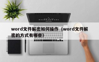 word文件解密如何操作（word文件解密的方式有哪些）