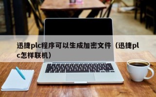 迅捷plc程序可以生成加密文件（迅捷plc怎样联机）