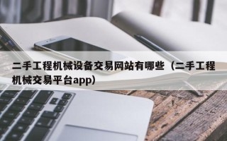 二手工程机械设备交易网站有哪些（二手工程机械交易平台app）