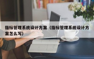 指标管理系统设计方案（指标管理系统设计方案怎么写）