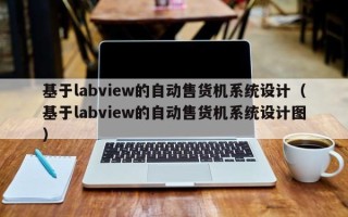 基于labview的自动售货机系统设计（基于labview的自动售货机系统设计图）