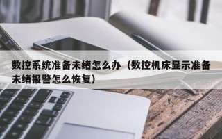 数控系统准备未绪怎么办（数控机床显示准备未绪报警怎么恢复）