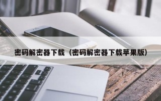 密码解密器下载（密码解密器下载苹果版）