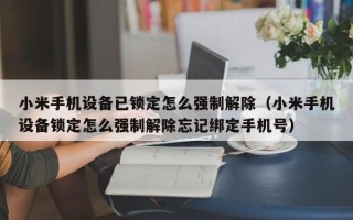 小米手机设备已锁定怎么强制解除（小米手机设备锁定怎么强制解除忘记绑定手机号）