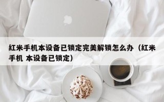 红米手机本设备已锁定完美解锁怎么办（红米手机 本设备已锁定）