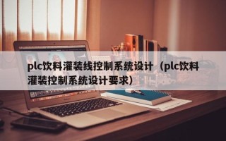 plc饮料灌装线控制系统设计（plc饮料灌装控制系统设计要求）