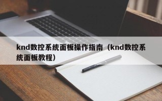 knd数控系统面板操作指南（knd数控系统面板教程）