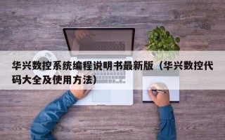 华兴数控系统编程说明书最新版（华兴数控代码大全及使用方法）