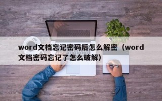 word文档忘记密码后怎么解密（word文档密码忘记了怎么破解）