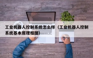 工业机器人控制系统怎么样（工业机器人控制系统基本原理框图）