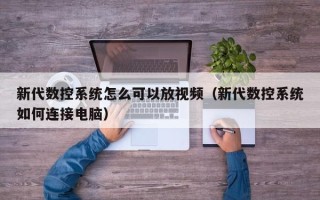 新代数控系统怎么可以放视频（新代数控系统如何连接电脑）