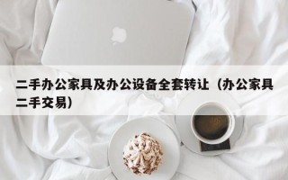 二手办公家具及办公设备全套转让（办公家具二手交易）