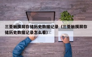 三菱触摸屏存储历史数据记录（三菱触摸屏存储历史数据记录怎么看）