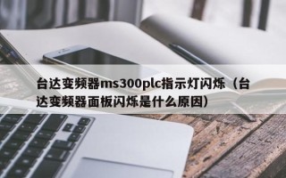 台达变频器ms300plc指示灯闪烁（台达变频器面板闪烁是什么原因）