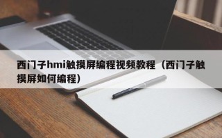 西门子hmi触摸屏编程视频教程（西门子触摸屏如何编程）