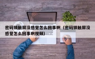 密码锁触屏没感觉怎么回事啊（密码锁触屏没感觉怎么回事啊视频）