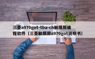 三菱a970got-tba-ch触摸屏编程软件（三菱触摸屏a970got说明书）