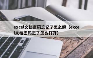 excel文档密码忘记了怎么解（excel文档密码忘了怎么打开）