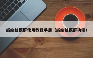 威纶触摸屏使用教程手册（威纶触摸屏功能）