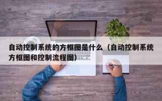 自动控制系统的方框图是什么（自动控制系统方框图和控制流程图）