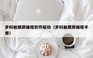 步科触摸屏编程软件驱动（步科触摸屏编程手册）