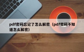 pdf密码忘记了怎么解密（pdf密码不知道怎么解密）
