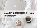 fanuc数控系统如何编写程序（fanuc数控编程指令）