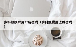 步科触摸屏用户名密码（步科触摸屏上载密码）