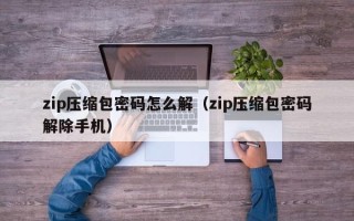 zip压缩包密码怎么解（zip压缩包密码解除手机）