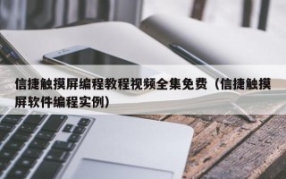 信捷触摸屏编程教程视频全集免费（信捷触摸屏软件编程实例）