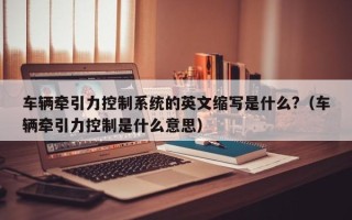 车辆牵引力控制系统的英文缩写是什么?（车辆牵引力控制是什么意思）