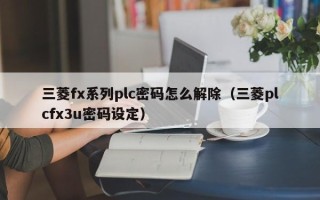 三菱fx系列plc密码怎么解除（三菱plcfx3u密码设定）