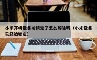 小米开机设备被锁定了怎么解除呢（小米设备已经被锁定）