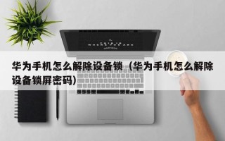华为手机怎么解除设备锁（华为手机怎么解除设备锁屏密码）