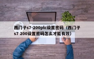 西门子s7-200plc设置密码（西门子s7 200设置密码怎么才能有效）