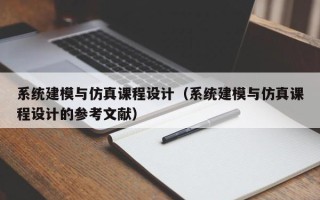 系统建模与仿真课程设计（系统建模与仿真课程设计的参考文献）