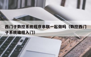 西门子数控系统程序串联一起做吗（数控西门子系统编程入门）