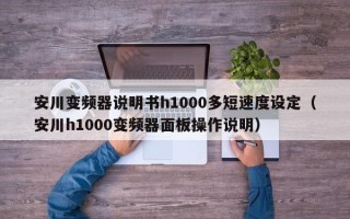 安川变频器说明书h1000多短速度设定（安川h1000变频器面板操作说明）