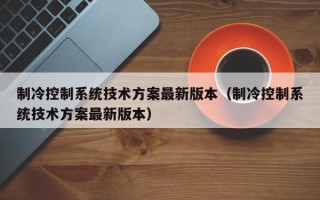 制冷控制系统技术方案最新版本（制冷控制系统技术方案最新版本）