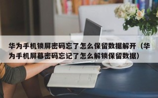 华为手机锁屏密码忘了怎么保留数据解开（华为手机屏幕密码忘记了怎么解锁保留数据）