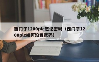西门子1200plc忘记密码（西门子1200plc如何设置密码）