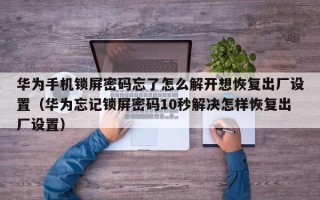 华为手机锁屏密码忘了怎么解开想恢复出厂设置（华为忘记锁屏密码10秒解决怎样恢复出厂设置）