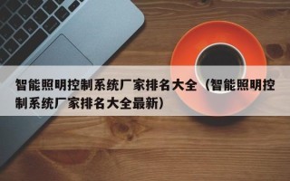 智能照明控制系统厂家排名大全（智能照明控制系统厂家排名大全最新）