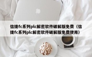 信捷fc系列plc解密软件破解版免费（信捷fc系列plc解密软件破解版免费使用）