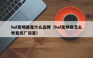 hal变频器是什么品牌（hal变频器怎么恢复出厂设置）