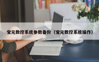 宝元数控系统参数备份（宝元数控系统操作）