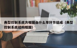 典型控制系统方框图由什么等环节组成（典型控制系统结构框图）