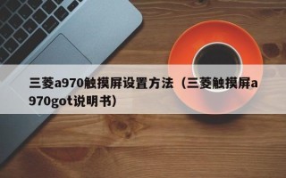 三菱a970触摸屏设置方法（三菱触摸屏a970got说明书）