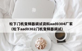 松下门机变频器调试资料aad0304厂家（松下aad0302门机变频器调试）